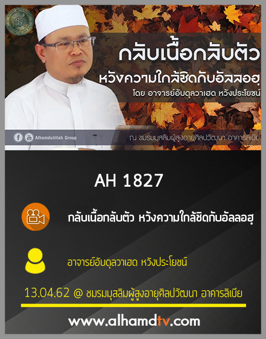 AH 1827 กลับเนื้อกลับตัว หวังความใกล้ชิดกับอัลลอฮฺ  โดย อาจารย์อับดุลวาเฮด หวังประโยชน์