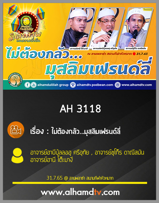 AH 3118 ไม่ต้องกลัวมุสลิมเฟรนด์ลี่ โดย อ.ฮาบีบุ้ลลอฮฺ ศรีอุทัย , อ.ชุโก๊ร ดาณีสมัน , อ.ฮานี โต๊ะมางี